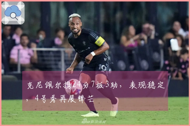 克尼佩尔携24分7板3助，表现稳定，4号秀再展锋芒