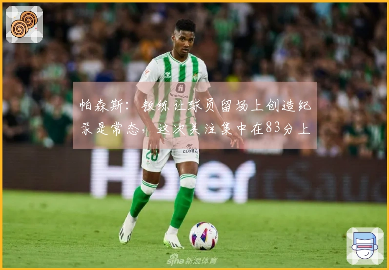 帕森斯：教练让球员留场上创造纪录是常态，这次关注集中在83分上