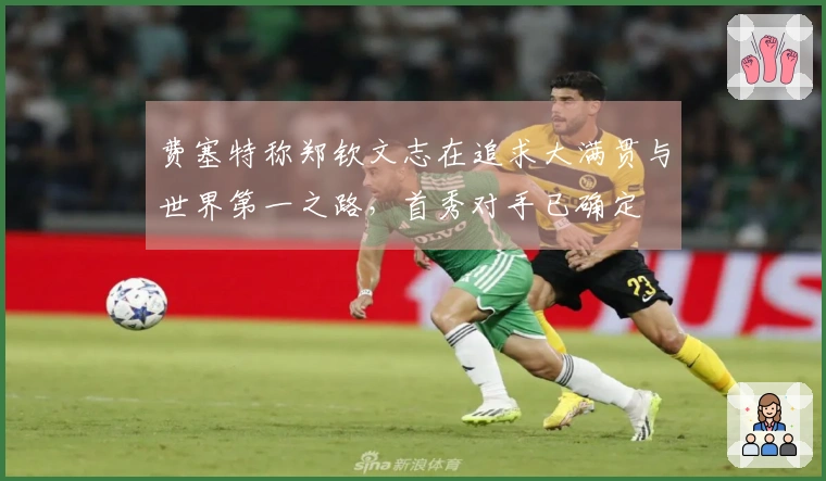 费塞特称郑钦文志在追求大满贯与世界第一之路，首秀对手已确定