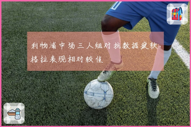 利物浦中场三人组对抗数据疲软，格拉表现相对较佳