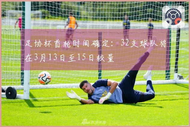 足协杯首轮时间确定：32支球队将在3月13日至15日较量
