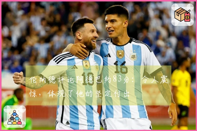 伦纳德评论阿德巴约83分:令人震惊,体现了他的坚定付出