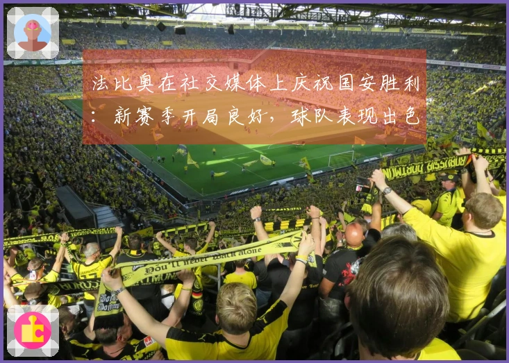 法比奥在社交媒体上庆祝国安胜利：新赛季开局良好，球队表现出色