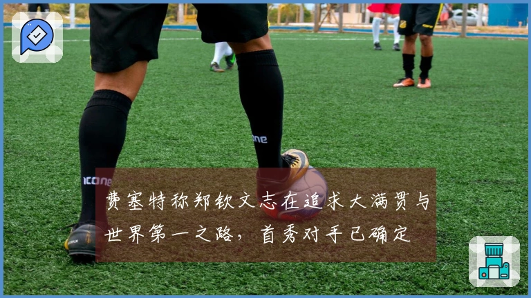 费塞特称郑钦文志在追求大满贯与世界第一之路，首秀对手已确定