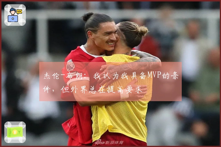 杰伦-布朗：我认为我具备MVP的条件，但外界总在提高要求