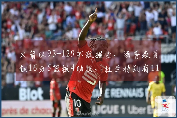 火箭以93-129不敌掘金，汤普森贡献16分5篮板4助攻，杜兰特则有11分4篮板5助攻。