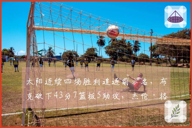 太阳连续四场胜利追逐前六名，布克砍下43分7篮板5助攻，杰伦·格林创个人新高36分