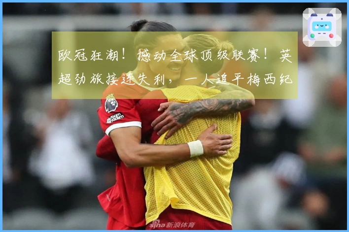 欧冠狂潮！撼动全球顶级联赛！英超劲旅接连失利，一人追平梅西纪录