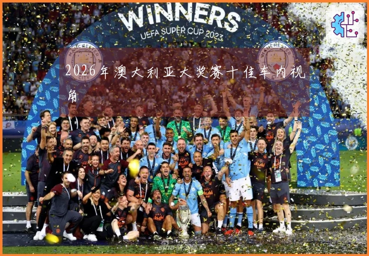 2026年澳大利亚大奖赛十佳车内视角