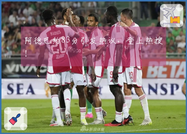阿德巴约83分引发热议，登上热搜！