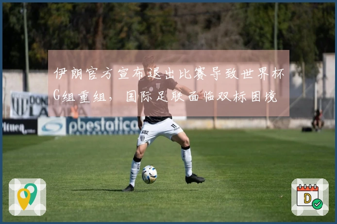 伊朗官方宣布退出比赛导致世界杯G组重组，国际足联面临双标困境